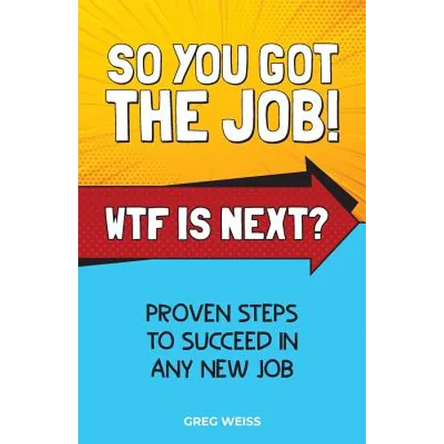 So You Got The Job! WTF Is Next?: Proven steps to succeed in any new job. - Paperback