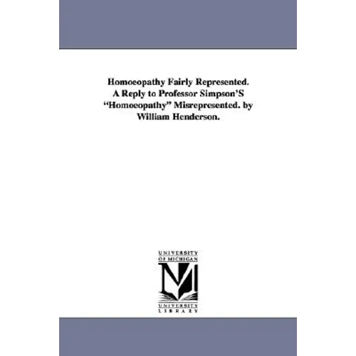 Homoeopathy Fairly Represented. a Reply to Professor Simpson's Homoeopathy Misrepresented. by William Henderson. - Paperback