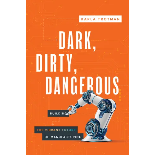 Dark, Dirty, Dangerous: Building the Vibrant Future of Manufacturing - Paperback