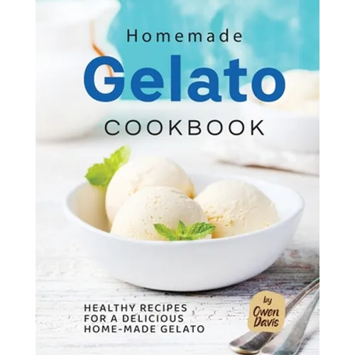 Homemade Gelato Cookbook: Healthy Recipes for a Delicious Home-made Gelato - Paperback