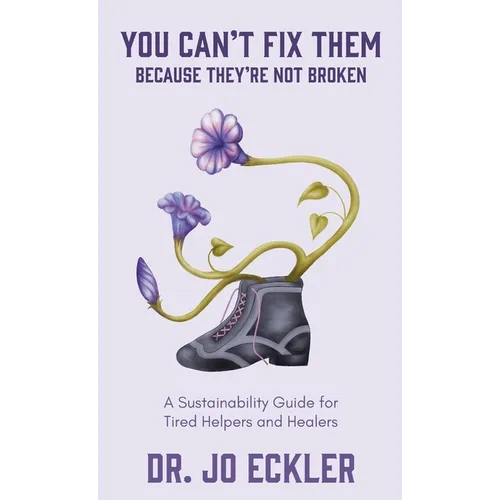 You Can't Fix Them--Because They're Not Broken: A Sustainability Guide for Tired Helpers and Healers - Hardcover