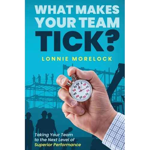 What Makes Your Team Tick?: Taking Your Team to the Next Level of Superior Performance - Paperback