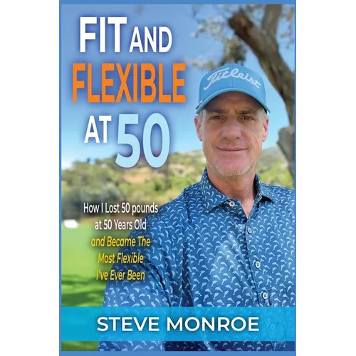 Fit and Flexible at 50: How I lost 50 pounds at 50 years old and became the most flexible I've ever been - Paperback