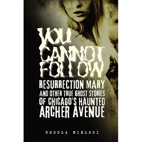 You Cannot Follow: Resurrection Mary & Other True Ghost Stories of Chicago's Haunted Archer Avenue - Paperback
