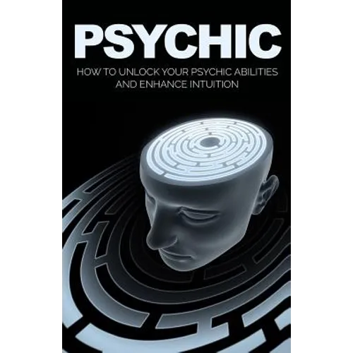 Psychic: How to Unlock Your Psychic Abilities and Enhance Intuition - Paperback