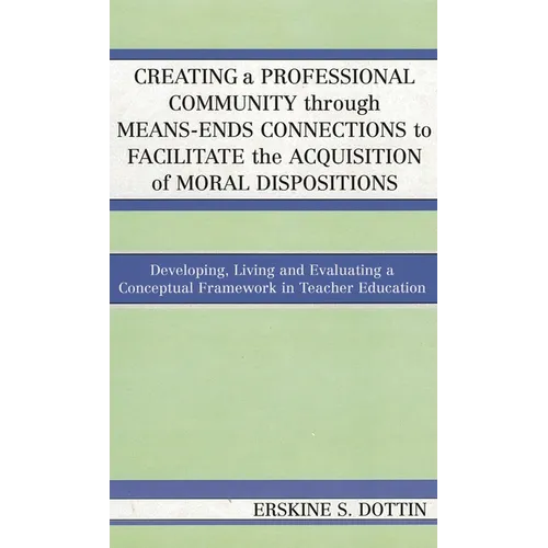 Creating a Professional Community Through Means-Ends Connections to Facilitate the Acquisition of Moral Disposition: Developing, Living and Evaluating - Paperback
