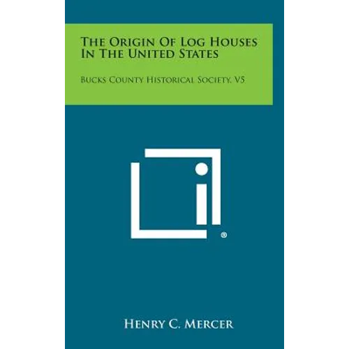 The Origin of Log Houses in the United States: Bucks County Historical Society, V5