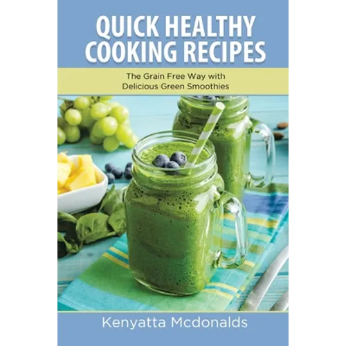 Quick Healthy Cooking Recipes: The Grain Free Way with Delicious Green Smoothies - Paperback