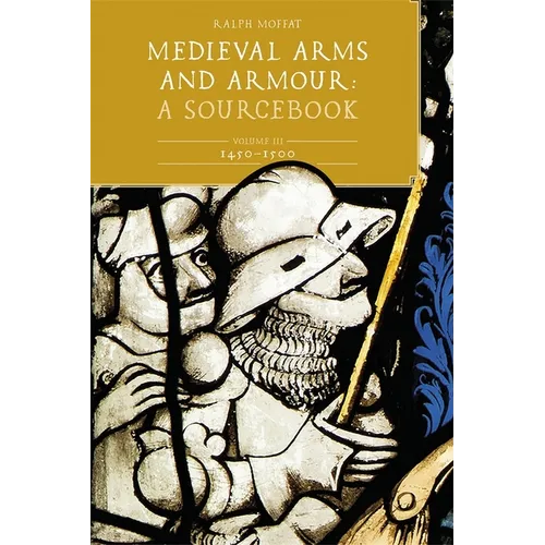 Medieval Arms and Armour: A Sourcebook. Volume III: 1450-1500 - Paperback