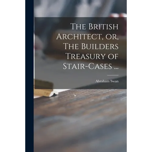 The British Architect, or, The Builders Treasury of Stair-cases ... - Paperback