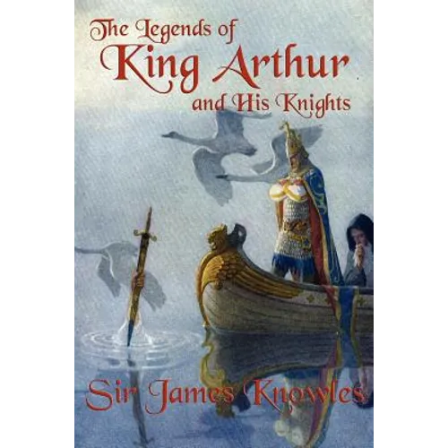 The Legends of King Arthur and His Knights: A Classic Retelling of the Stories of Camelot and the Knights of the Round Table - Paperback