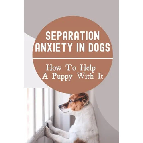 Separation Anxiety In Dogs: How To Help A Puppy With It: How To Break A Dog'S Separation Anxiety - Paperback