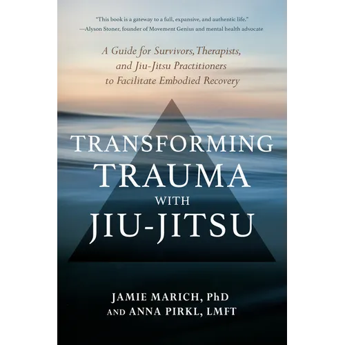 Transforming Trauma with Jiu-Jitsu: A Guide for Survivors, Therapists, and Jiu-Jitsu Practitioners to Facilitate Embodied Recovery - Paperback