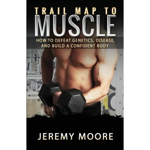Trail Map to Muscle: How to Defeat Genetics, Disease, and Build A Confident Body - Paperback