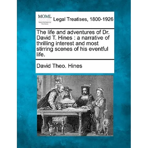 The Life and Adventures of Dr. David T. Hines: A Narrative of Thrilling Interest and Most Stirring Scenes of His Eventful Life. - Paperback