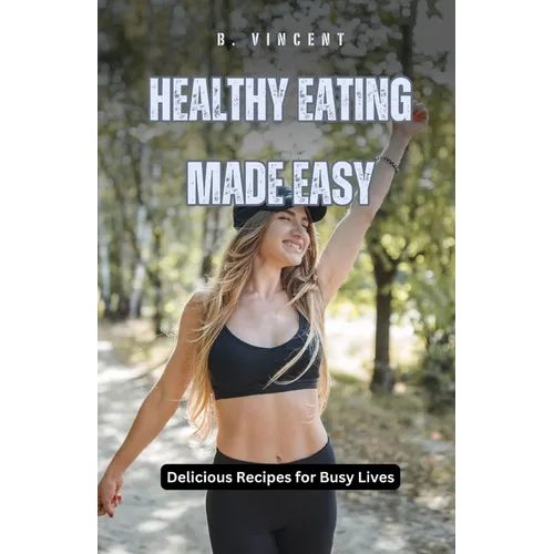 Healthy Eating Made Easy: Delicious Recipes for Busy Lives - Paperback