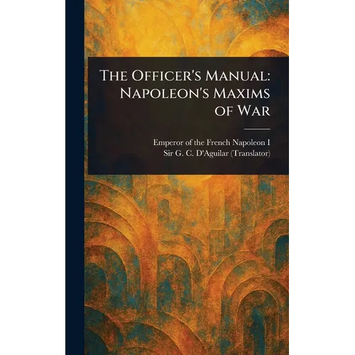 The Officer's Manual: Napoleon's Maxims of War - Hardcover