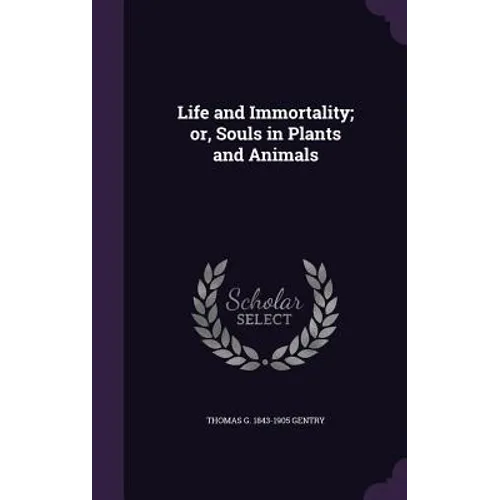 Life and Immortality; or, Souls in Plants and Animals - Hardcover