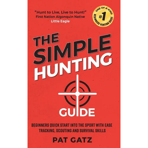 The Simple Hunting Guide: Beginners Quick Start Into The Sport With Ease - Tracking, Scouting, And Survival Skills - Hardcover