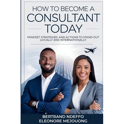 How To Become A Consultant Today: Mindset, Strategies, And Actions To Stand Out Locally And Internationally - Paperback