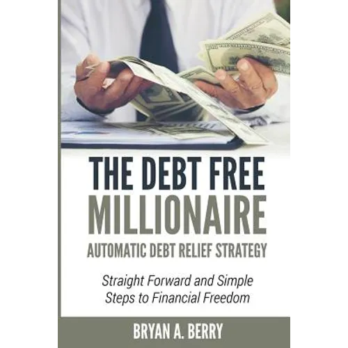 The Debt Free Millionaire: AUTOMATIC DEBT RELIEF STRATEGY: Straightforward and Simple Steps to Financial Freedom! - Paperback