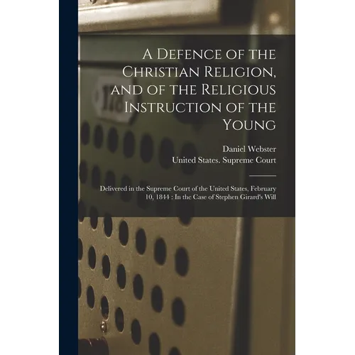 A Defence of the Christian Religion, and of the Religious Instruction of the Young: Delivered in the Supreme Court of the United States, February 10, - Paperback