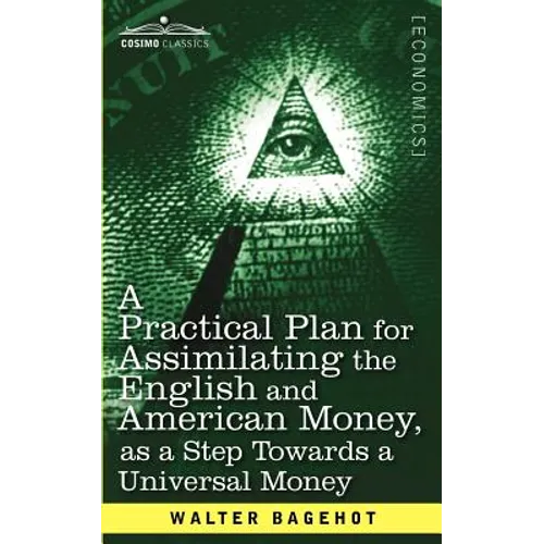 A Practical Plan for Assimilating the English and American Money, as a Step Towards a Universal Money - Paperback