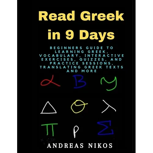 Read Greek in 9 Days: Beginners Guide to Learning Greek, Vocabulary, Interactive Exercises, Quizzes, and Practice Sessions, Translating Gree - Paperback