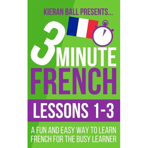 3 Minute French: Lessons 1-3: A fun and easy way to learn French for the busy learner - Paperback