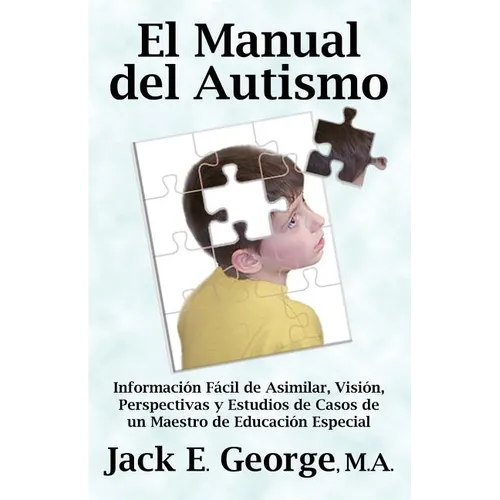 El Manual del Autismo: Informacion Facil de Asimilar, Vision, Perspectivas y Estudios de Casos de Un Maestro de Educacion Especial (the Autis - Paperback