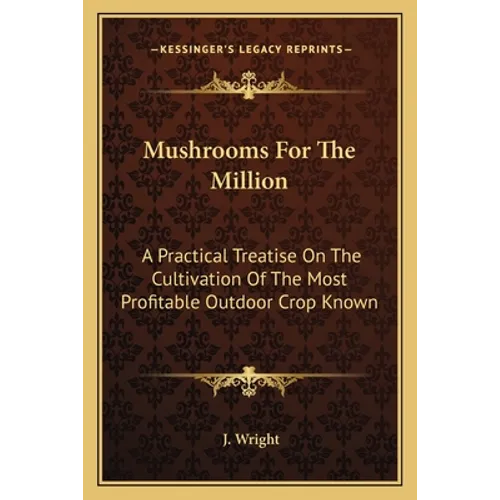 Mushrooms For The Million: A Practical Treatise On The Cultivation Of The Most Profitable Outdoor Crop Known - Paperback