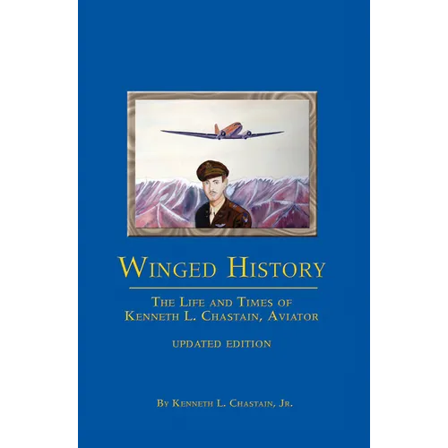 Winged History: The Life and Times of Kenneth L. Chastain, Jr., Aviator (Updated) - Paperback
