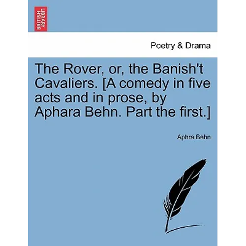 The Rover, Or, the Banish't Cavaliers. [A Comedy in Five Acts and in Prose, by Aphara Behn. Part the First.] - Paperback