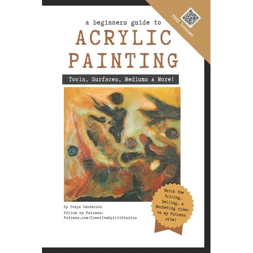 A Beginner's Guide to Acrylic Painting: Tools, Surfaces, Mediums, & More... Everything you need to know! - Paperback