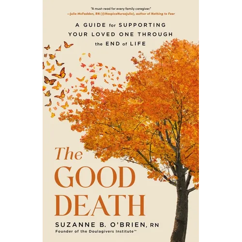 The Good Death: A Guide for Supporting Your Loved One Through the End of Life - Hardcover
