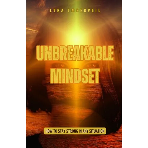 Unbreakable Mindset: How to Stay Strong in Any Situation - Paperback