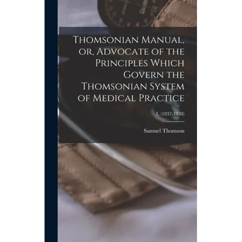 Thomsonian Manual, or, Advocate of the Principles Which Govern the Thomsonian System of Medical Practice; 3, (1837-1838) - Hardcover