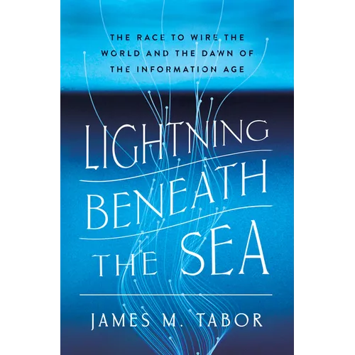 Lightning Beneath the Sea: The Race to Wire the World and the Dawn of the Information Age - Hardcover