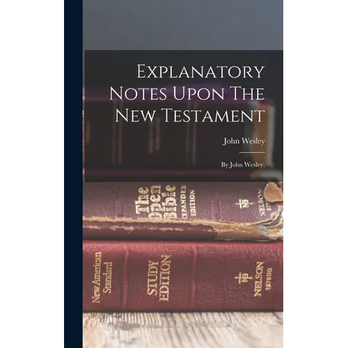 Explanatory Notes Upon The New Testament: By John Wesley, - Hardcover