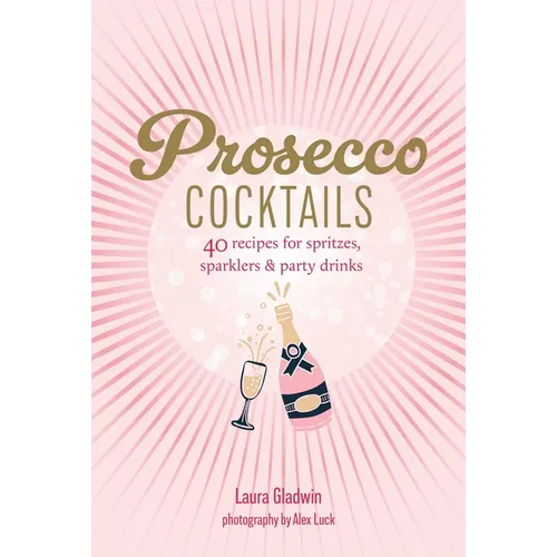Prosecco Cocktails: 40 Recipes for Spritzes, Sparklers & Party Drinks - Hardcover