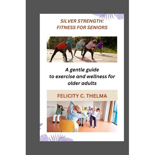 Silver Strength: FITNESS FOR SENIORS: A gentle guide to exercise and wellness for older adults - Paperback