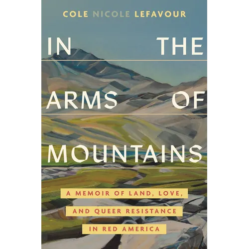 In the Arms of Mountains: A Memoir of Land, Love, and Queer Resistance in Red America - Hardcover