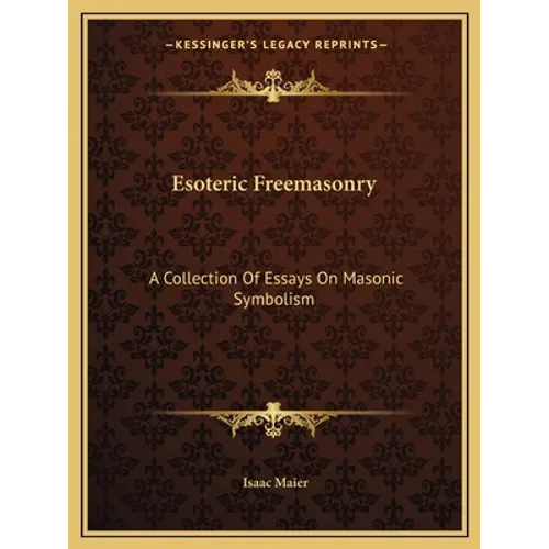 Esoteric Freemasonry: A Collection Of Essays On Masonic Symbolism - Paperback
