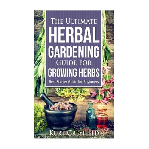 Growing Herbs: The Ultimate Herbal Gardening Guide for Growing Herbs- BEST Start