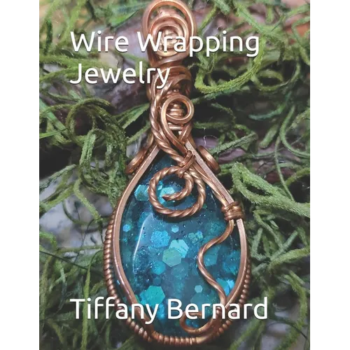 Wire Wrapping Jewelry: Step-by-Step Instructions Featuring Over 100 Color Photos. 