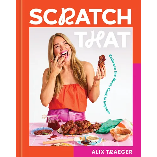 Scratch That: Embrace the Mess, Cook to Impress - A Cookbook - Hardcover