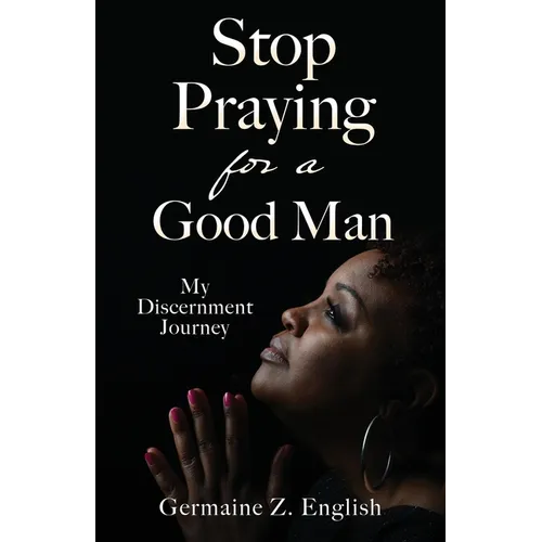Stop Praying for a Good Man: My Discernment Journey - Paperback