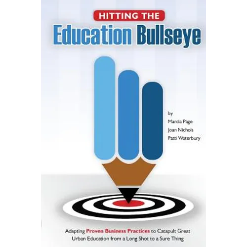 Hitting the Education Bullseye: Adapting Proven Business Practices to Catapult Great Urban Education from a Long Shot to a Sure Thing - Paperback