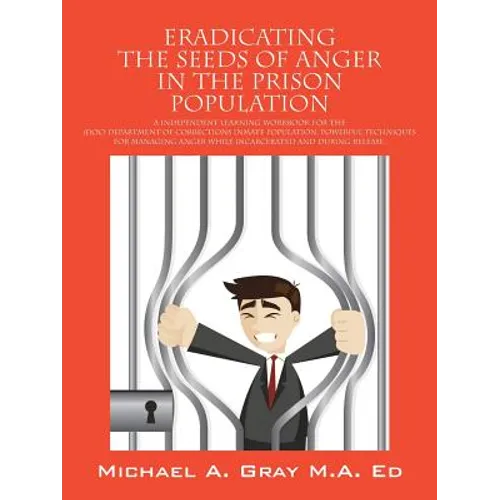 Eradicating the Seeds of Anger in the Prison Population: A Independent Learning Workbook for the (Doc) Department of Corrections Inmate Population. Po - Paperback