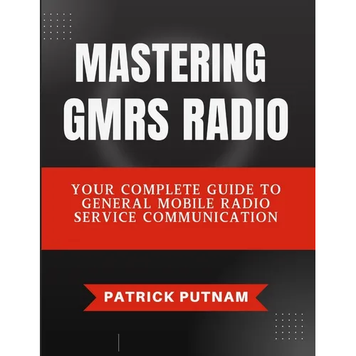 Mastering GMRS Radio: Your Complete Guide to General Mobile Radio Service Communication - Paperback